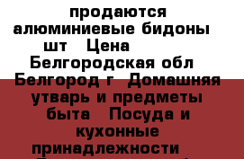 продаются алюминиевые бидоны, 4шт › Цена ­ 1 100 - Белгородская обл., Белгород г. Домашняя утварь и предметы быта » Посуда и кухонные принадлежности   . Белгородская обл.